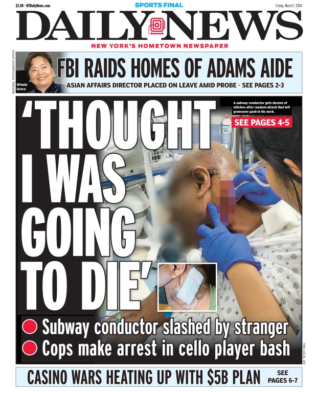 Front page for March 1, 2024: Subway conductor slashed by stranger. Cops make arrest in cello player bash. A subway conductor gets dozens of stitches after random attack that left gruesome gash in his neck.