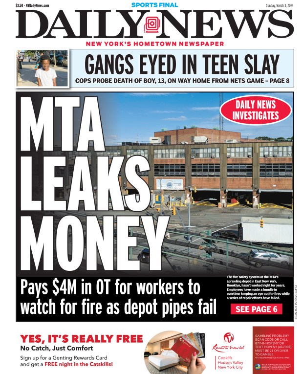 Front page for March 3, 2024: Pays $4M in OT for workers to watch for fire as depot pipes fail. The fire safety system at the MTA's sprawling depot in East New York, Brooklyn, hasn't worked right for years. Employees have made a bundle in overtime keeping an eye out for fires while a series of repair efforts have failed.